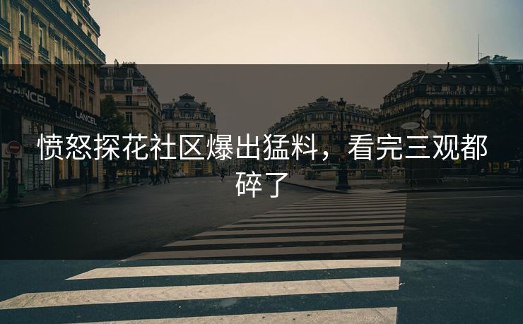 愤怒探花社区爆出猛料，看完三观都碎了