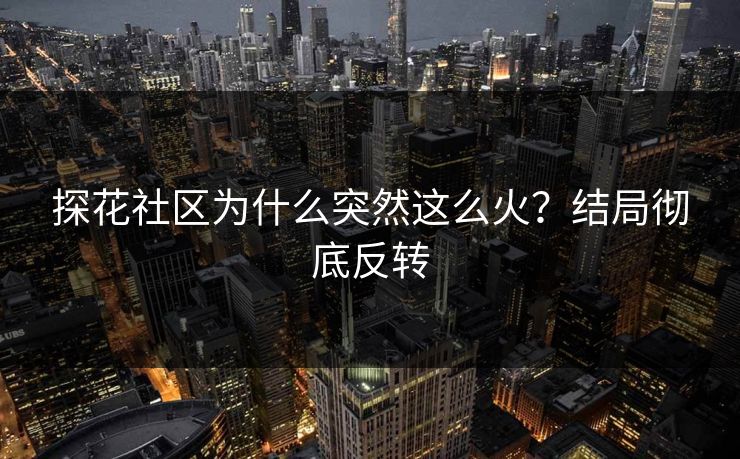 探花社区为什么突然这么火？结局彻底反转