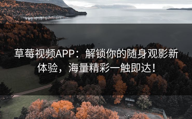草莓视频APP：解锁你的随身观影新体验，海量精彩一触即达！