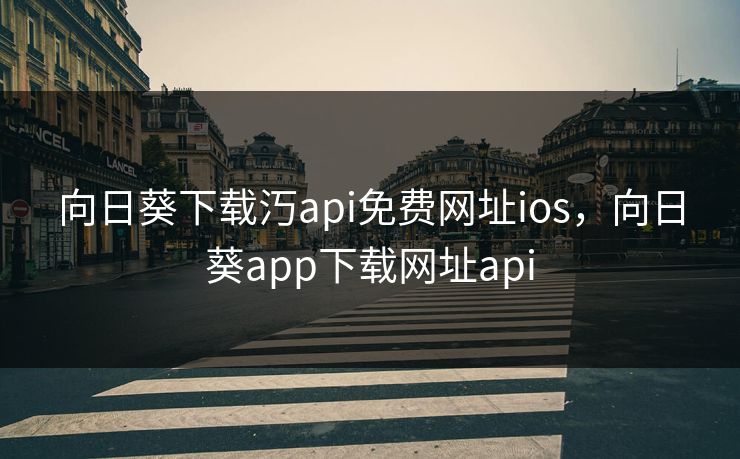 向日葵下载汅api免费网址ios，向日葵app下载网址api