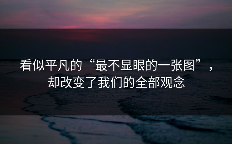 看似平凡的“最不显眼的一张图”，却改变了我们的全部观念